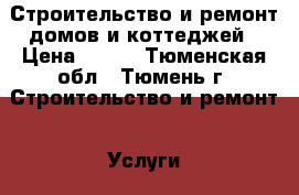 Строительство и ремонт домов и коттеджей › Цена ­ 100 - Тюменская обл., Тюмень г. Строительство и ремонт » Услуги   . Тюменская обл.,Тюмень г.